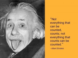 Einstein - Not everything that can be counted, counts; not everything that counts can be counted.